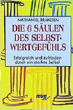 Die sechs Säulen des Selbstwertgefühls. Erfolgreich und zufrieden durch ein starkes Selbst