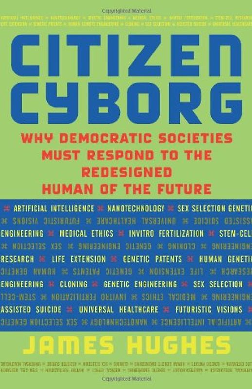 Citizen Cyborg: Why Democratic Societies Must Respond to the Redesigned Human of the Future - James Hughes