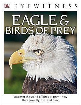 Eyewitness Eagle and Birds of Prey: Discover the World of Birds of Prey―How They Grow, Fly, Live, and Hunt (DK Eyewitness)