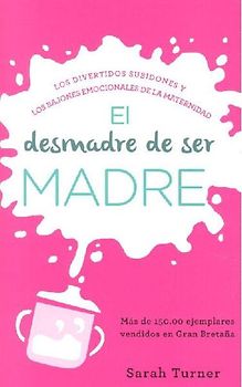 El desmadre de ser madre : los divertidos subidones y los bajones emocionales de la maternidad