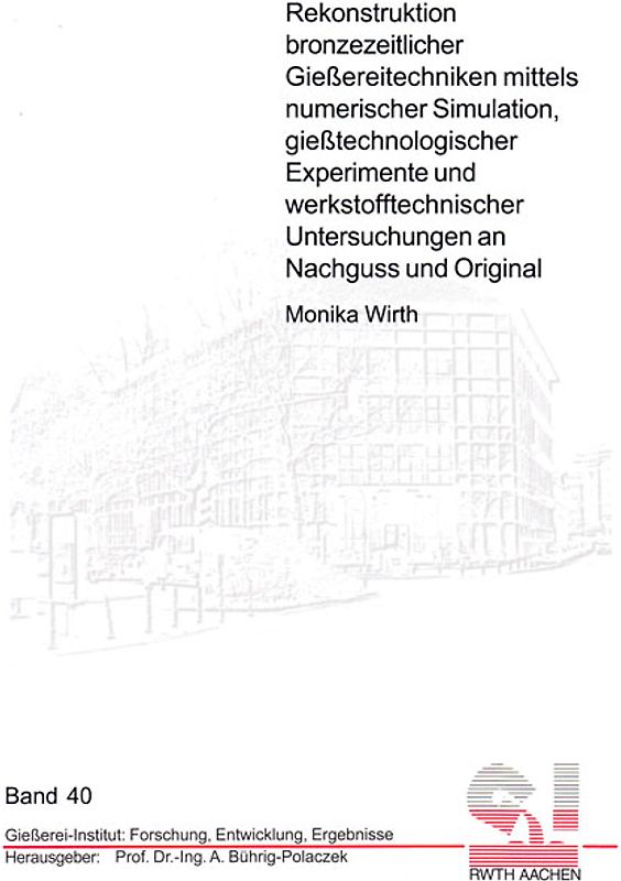 Rekonstruktion bronzezeitlicher Gießereitechniken mittels numerischer Simulation, gießtechnologischer Experimente und werkstofftechnischer Untersuchungen an Nachguss und Original