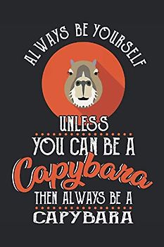 Always Be Yourself Unless You Can Be A Capybara: Funny Animal Gift 6x9'' Sizes, 120 Pages, Lined Journal Paper, Diary, Notebook Cheer Quote Gifts Capybaras Lover