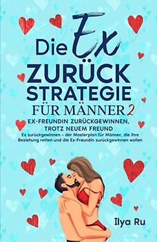 DIE EX ZURÜCK STRATEGIE FÜR MÄNNER 2: Ex-Freundin zurückgewinnen, trotz neuem Freund! Ex zurückgewinnen – der Masterplan für Männer, die ihre Beziehung retten und die Ex-Freundin zurückgewinnen wollen