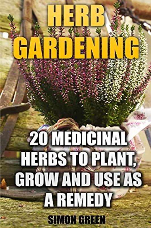Herb Gardening: 20 Medicinal Herbs to Plant and Grow and Use as a Remedy: (Herbalism, herbal Medicine) (Natural Beauty Book)