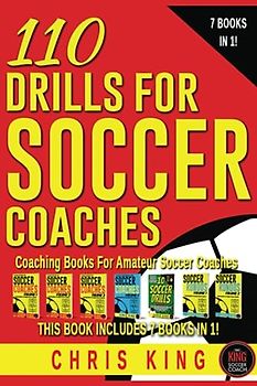 110 DRILLS FOR SOCCER COACHES: Soccer coaching books for amateur and grassroots soccer coaches. 110 quality soccer drills with images, descriptions, ... (Coaching Books For Amateur Soccer Coaches)
