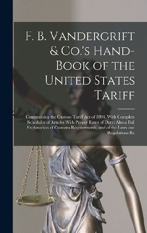 F. B. Vandergrift & Co.'s Hand-Book of the United States Tariff: Conmtaining the Custons Tariff Act of 1894, With Complete Schedules of Articles With