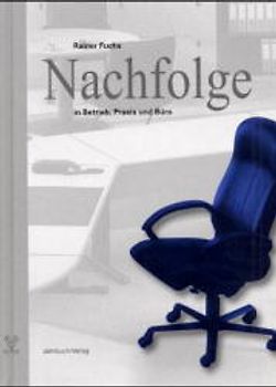 Nachfolge in Betrieb, Praxis und Büro. Firmennachfolge im Familienbetrieb - ein praxisnaher Ratgeber zur Erleichterung der Firmen- oder Büroübergabe