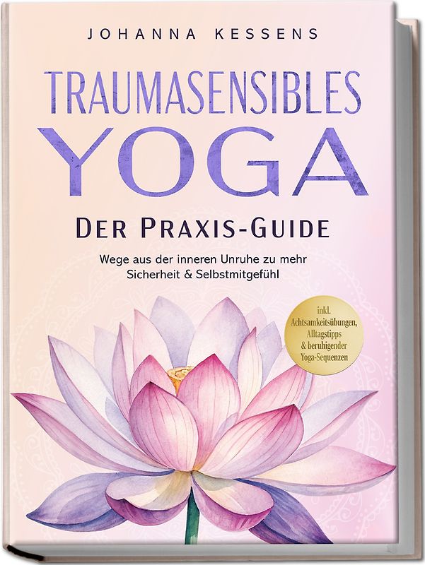 Traumasensibles Yoga - Der Praxis-Guide: Wege aus der inneren Unruhe zu mehr Sicherheit & Selbstmitgefühl – inkl. Achtsamkeitsübungen, Alltagstipps & beruhigender Yoga-Sequenzen