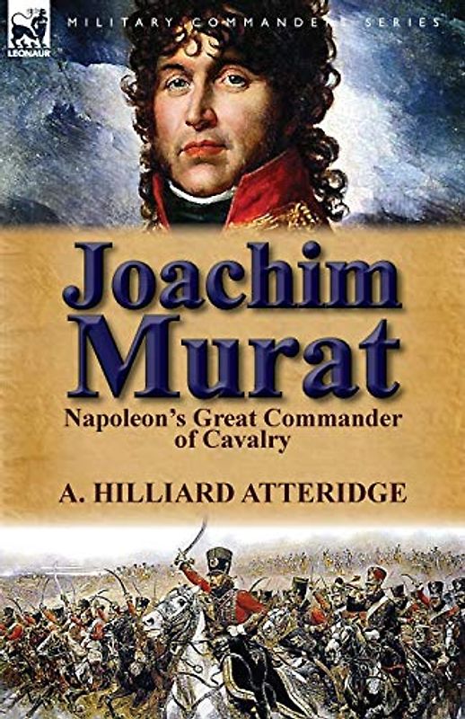 Joachim Murat: Napoleon's Great Commander of Cavalry