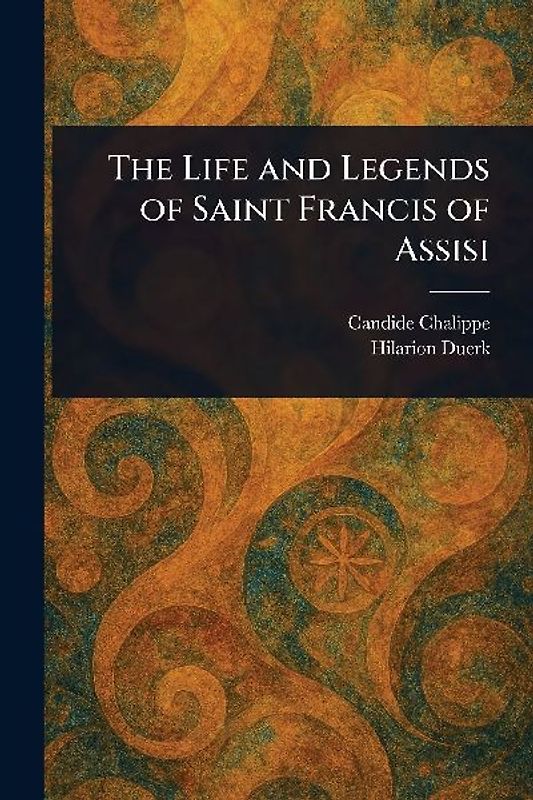 The Life and Legends of Saint Francis of Assisi