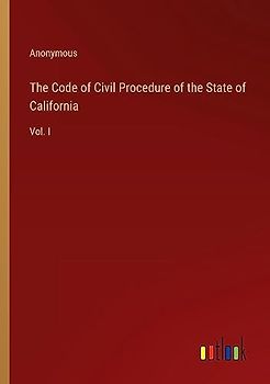 The Code of Civil Procedure of the State of California: Vol. I