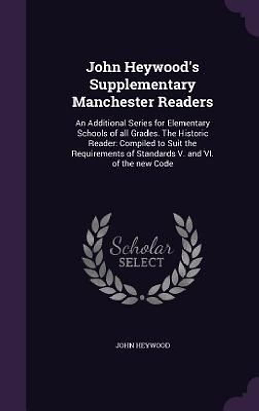John Heywood's Supplementary Manchester Readers: An Additional Series for Elementary Schools of all Grades. The Historic Reader: Compiled to Suit the