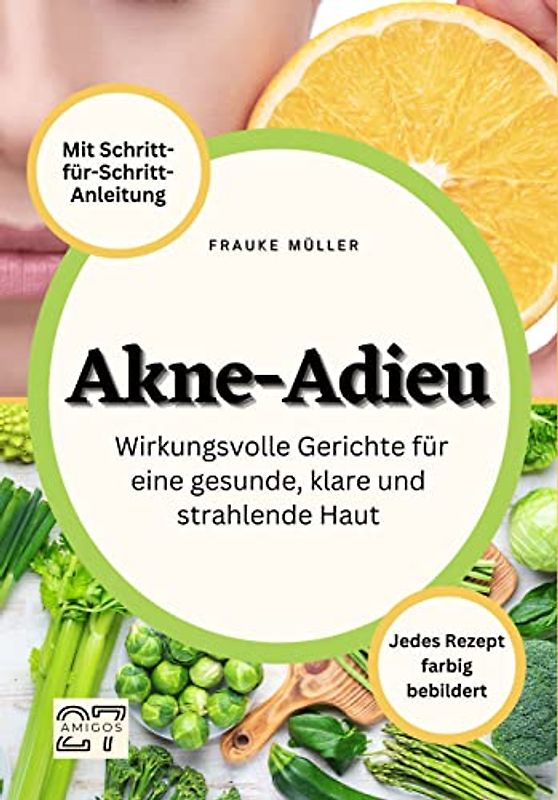 Akne-Adieu: Wirkungsvolle Gerichte für eine gesunde, klare und strahlende Haut. Jedes Rezept farbig bebildert. Mit Schritt-für-Schritt-Anleitung