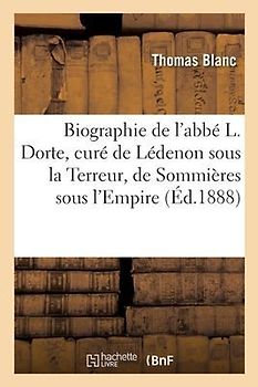 Biographie de l'Abbé L. Dorte, Curé de Lédenon Sous La Terreur, de Sommières Sous l'Empire: de St-Gilles Sous La Restauration