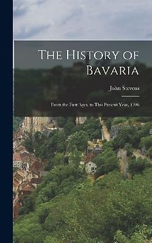 The History of Bavaria: From the First Ages, to This Present Year, 1706