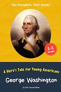 George Washington: A Hero’s Tale for Young Americans (Our Presidents, Their Stories)