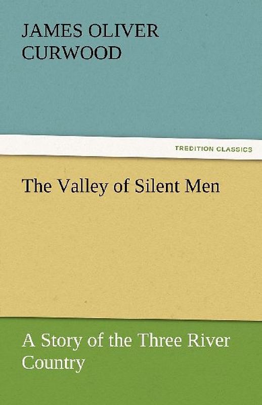 The Valley of Silent Men A Story of the Three River Country