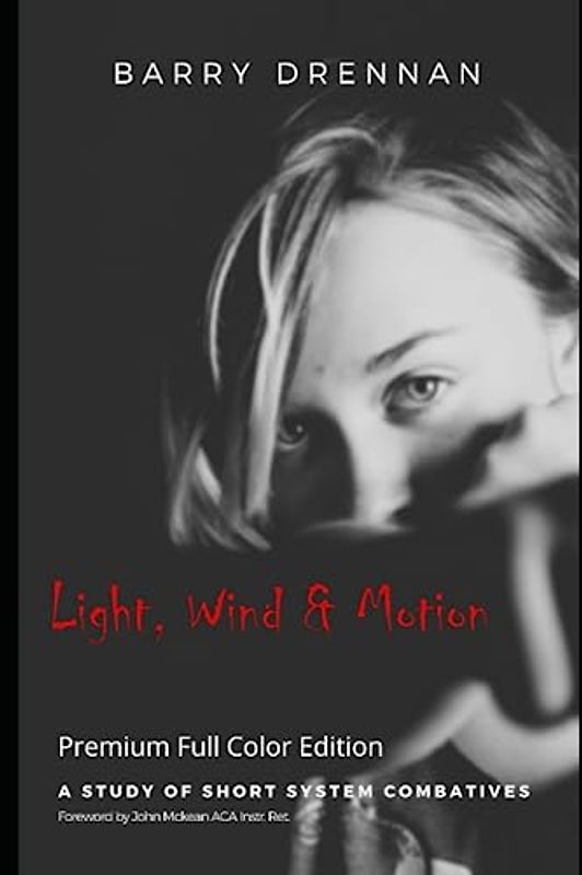 Light, Wind & Motion: A Study of Short System Combatives - Premium Full Color Edition (Fairbairn Protocol H2H Textbooks, Band 3)
