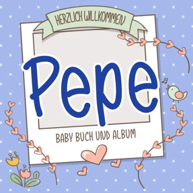 Herzlich Willkommen Pepe - Baby Buch und Album: Personalisiertes Babybuch und Babyalbum, Geschenk zu Schwangerschaft und Geburt, Baby Name auf dem Cover