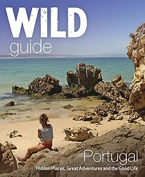 Wild Guide Portugal: Hidden Places, Great Adventures and the Good Life (Wild Guides)