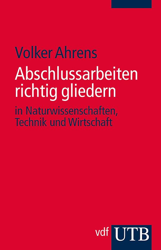 Abschlussarbeiten richtig gliedern. in Naturwissenschaften, Technik und Wirtschaft