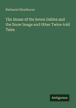 The House of the Seven Gables and the Snow Image and Other Twice-told Tales