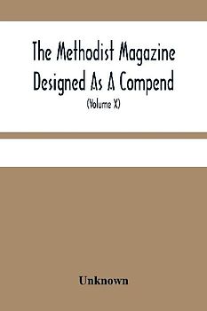 The Methodist Magazine Designed As A Compend Of Useful Knowledge And Of Religious And Missionary Intelligence, For The Year Of Our Lord 1827 (Volume X)