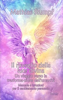 Il risveglio della luce divina - Un viaggio verso la trasforma-zione dell'umanità - Manuale e istruzioni per il cambiamento personale