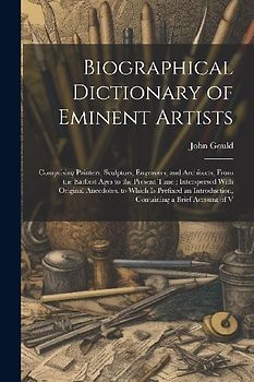 Biographical Dictionary of Eminent Artists: Comprising Painters, Sculptors, Engravers, and Architects, From the Earliest Ages to the Present Time; Int