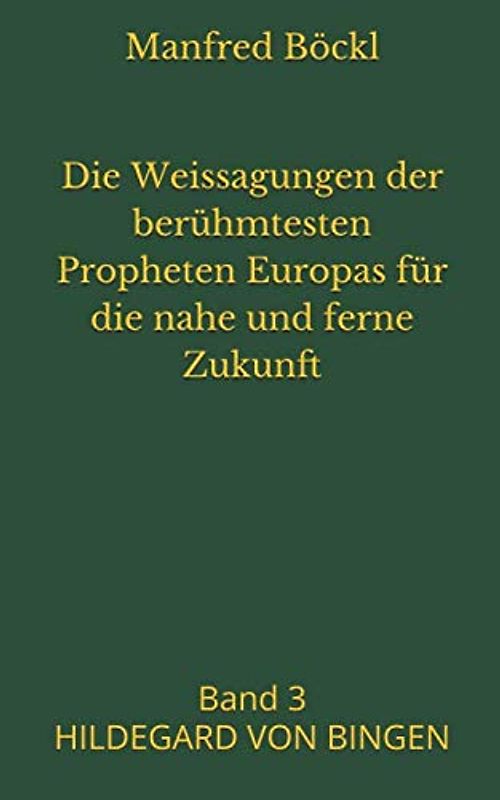 Die Weissagungen der berühmtesten Propheten Europas für die nahe und ferne Zukunft: Band 3 HILDEGARD VON BINGEN