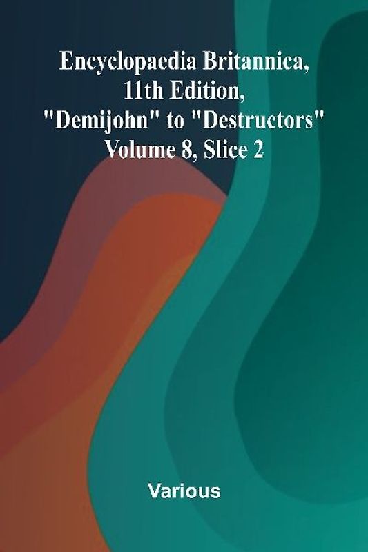 Encyclopaedia Britannica, 11th Edition, "Demijohn" to "Destructors" Volume 8, Slice 2