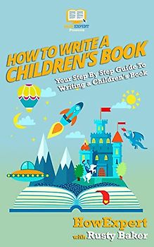 How To Write a Children's Book: Your Step by Step Guide to Writing a Children's Book
