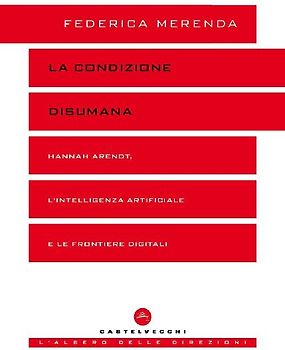 La condizione disumana. Hannah Arendt, l'intelligenza artificiale e le frontiere digitali