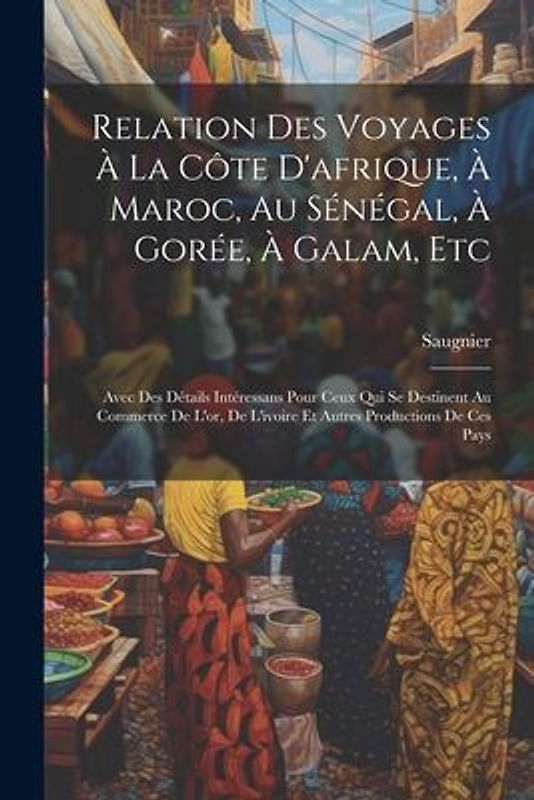Relation Des Voyages À La Côte D'afrique, À Maroc, Au Sénégal, À Gorée, À Galam, Etc: Avec Des Détails Intéressans Pour Ceux Qui Se Destinent Au Comme