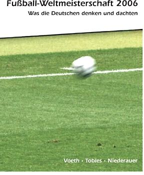 Fußball-Weltmeisterschaft 2006. Was die Deutschen denken und dachten. Geschichten - Kuriositäten - Zitate - Bevölkerungsumfragen