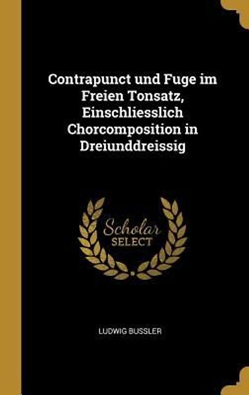 Contrapunct und Fuge im Freien Tonsatz, Einschliesslich Chorcomposition in Dreiunddreissig