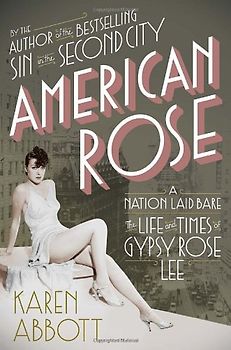 American Rose: A Nation Laid Bare: The Life and Times of Gypsy Rose Lee - Karen Abbott [Hardcover]