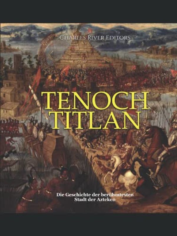 Tenochtitlan: Die Geschichte der berühmtesten Stadt der Azteken