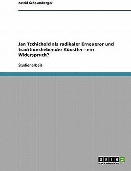Jan Tschichold als radikaler Erneuerer und traditionsliebender Künstler - ein Widerspruch?