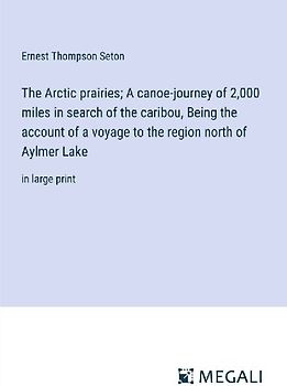 The Arctic prairies; A canoe-journey of 2,000 miles in search of the caribou, Being the account of a voyage to the region north of Aylmer Lake