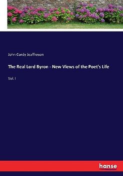 The Real Lord Byron - New Views of the Poet's Life