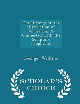 The History of the Destruction of Jerusalem, as Connected with the Scripture Prophecies - Scholar's Choice Edition