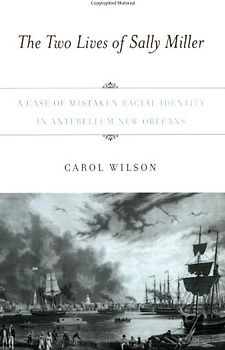 The Two Lives of Sally Miller: A Case of Mistaken Racial Identity in Antebellum New Orleans - Wilson, Carol