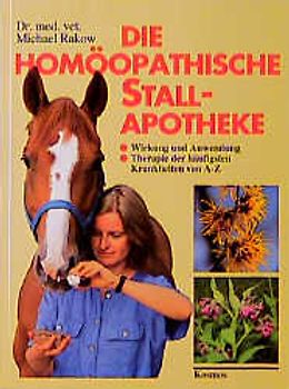 Die homöopathische Stallapotheke. Wirkung und Anwendung. Therapie der häufigsten Krankheiten von A - Z