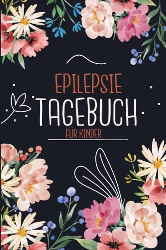 Epilepsie Tagebuch für Kinder: Protokoll zum ausfüllen über die Anfälle, Medikamente, Auslöser und Nebenwirkungen für Ihr Kind | Blumen Blüte Blume Natur Vegetation
