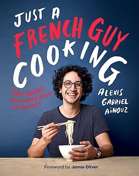 Just a French Guy Cooking: Easy recipes and kitchen hacks for rookies - Alexis Gabriel Ainouz [Hardcover]