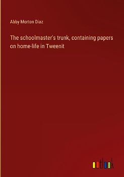 The schoolmaster's trunk, containing papers on home-life in Tweenit
