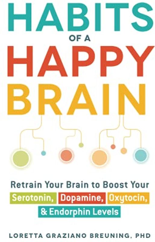 Habits of a Happy Brain: Retrain Your Brain to Boost Your Serotonin, Dopamine, Oxytocin, & Endorphin Levels