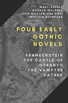 Four Early Gothic Novels: Frankenstein, The Castle of Otranto, The Vampyre, Vathek