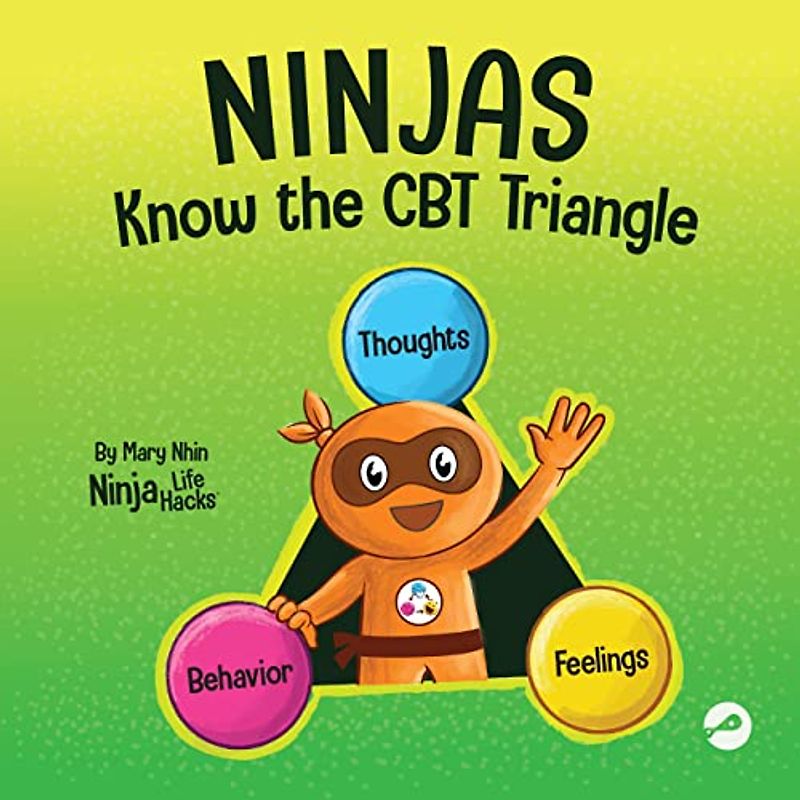 Ninjas Know the CBT Triangle: A Children's Book About How Thoughts, Emotions, and Behaviors Affect One Another; Cognitive Behavioral Therapy (Ninja Life Hacks, Band 75)